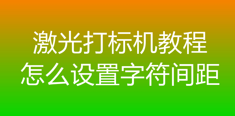 激光打標機教程怎么設置字符間距(圖1)