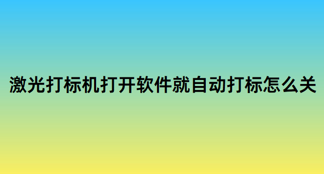 激光打標機打開軟件就自動打標怎么關(圖1)