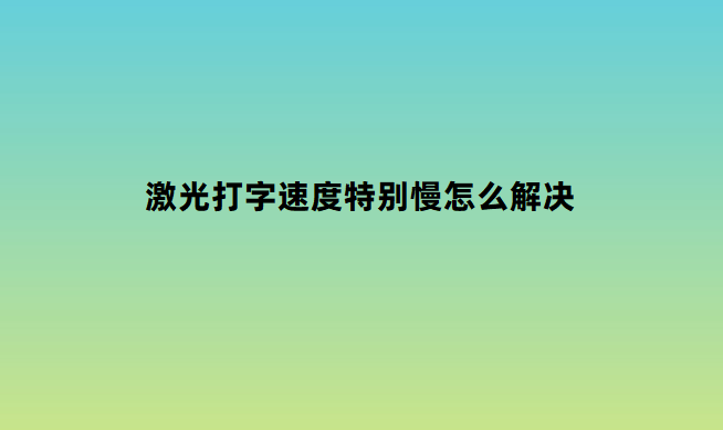 激光打字速度特別慢怎么解決 