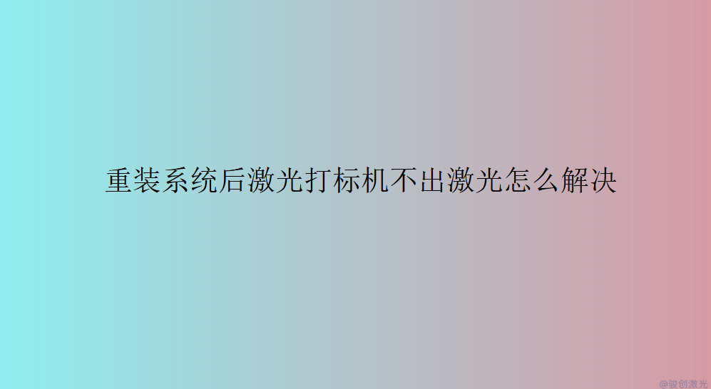 重裝系統(tǒng)后激光打標(biāo)機(jī)不出激光怎么解決