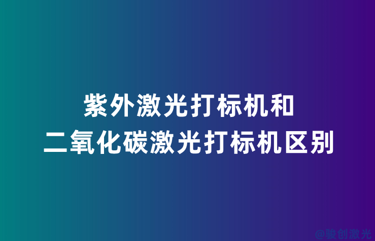 紫外激光打標(biāo)機(jī)和二氧化碳激光打標(biāo)機(jī)區(qū)別
