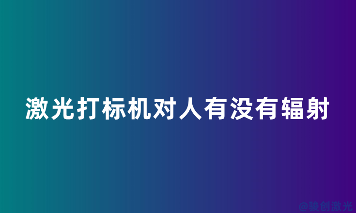 激光打標(biāo)機(jī)對人有沒有輻射