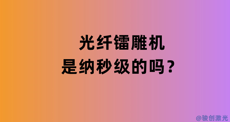 光纖鐳雕機是納秒級的嗎？