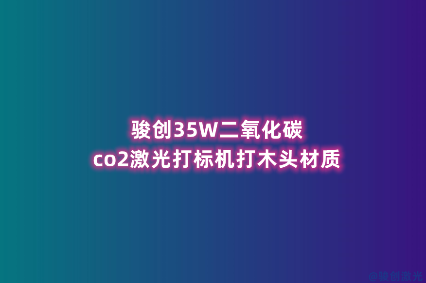 駿創35W二氧化碳co2激光打標機打木頭材質