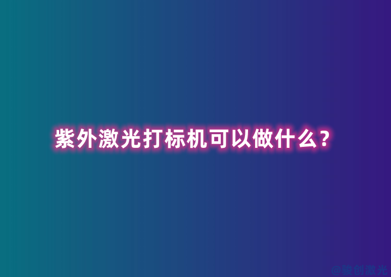 紫外激光打標機可以做什么？