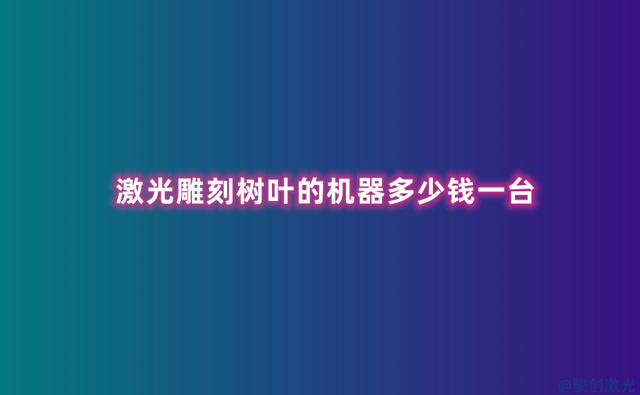 激光雕刻樹葉的機器多少錢一臺