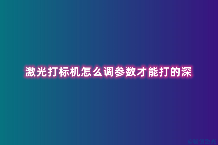 激光打標機怎么調參數才能打的深