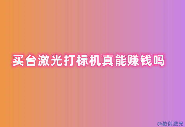 買臺激光打標機真能賺錢嗎