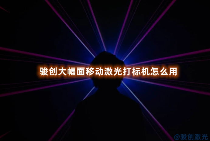 駿創大幅面移動激光打標機怎么用