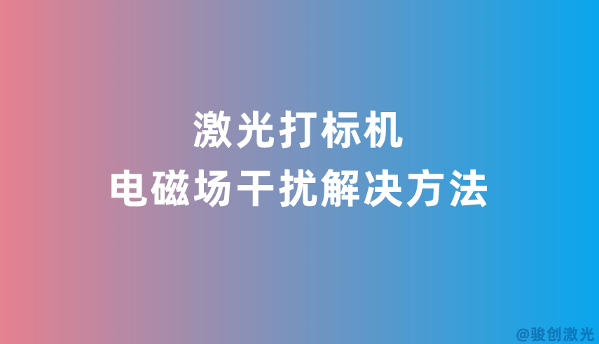 激光打標機電磁場干擾解決方法