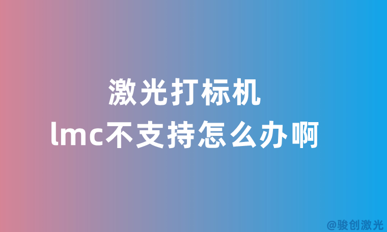 激光打標機lmc不支持怎么辦啊
