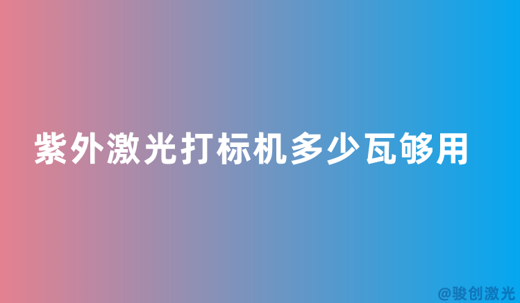 紫外激光打標機多少瓦夠用