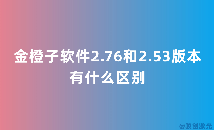 金橙子軟件2.76和2.53版本有什么區別
