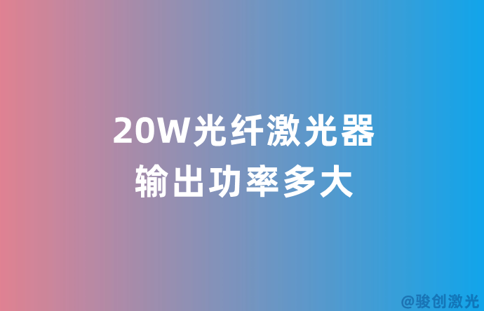 20W光纖激光器輸出功率多大