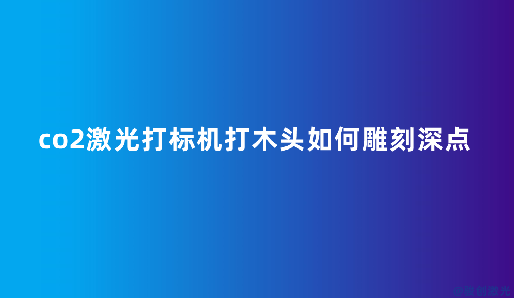 co2激光打標機打木頭如何雕刻深點