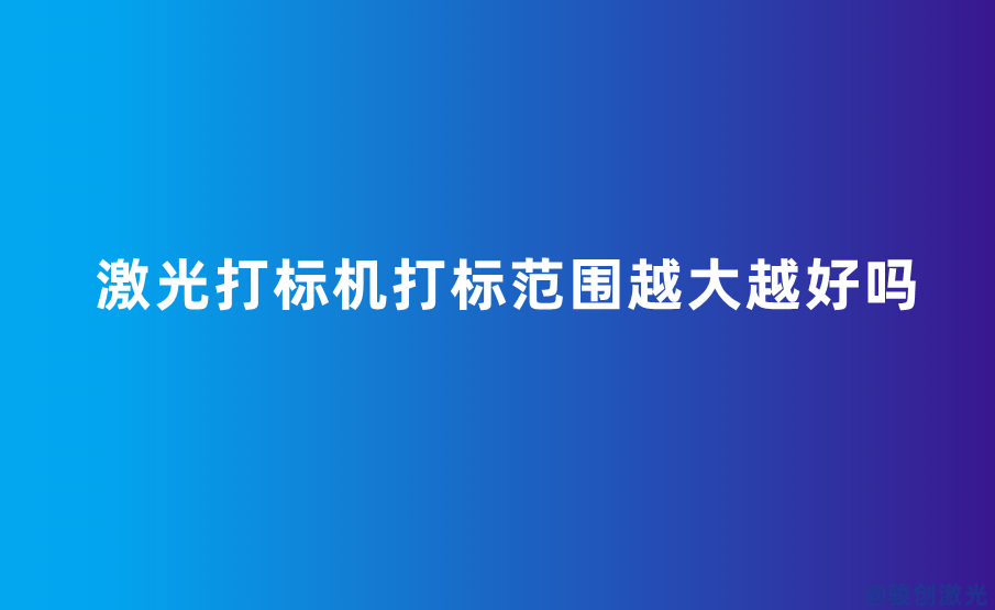 激光打標機打標范圍越大越好嗎