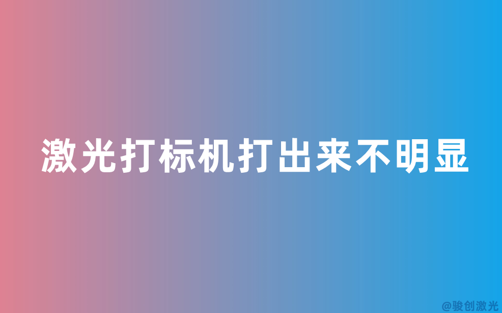 激光打標(biāo)機(jī)打出來(lái)不明顯原因分析