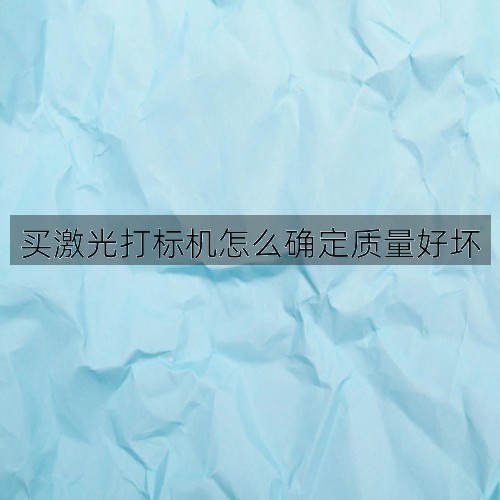 買(mǎi)激光打標(biāo)機(jī)怎么確定質(zhì)量好壞