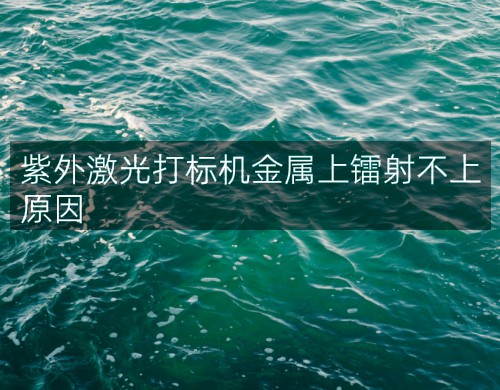 紫外激光打標機金屬上鐳射不上原因(圖4)